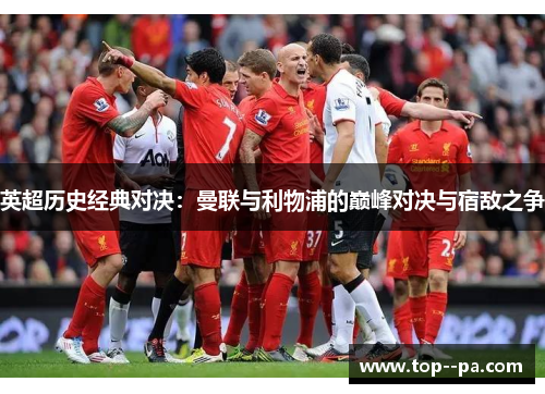 英超历史经典对决:曼联与利物浦的巅峰对决与宿敌之争 英超历史经典对决:曼联与利物浦的巅峰对决与宿敌之争