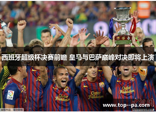 西班牙超级杯决赛前瞻 皇马与巴萨巅峰对决即将上演