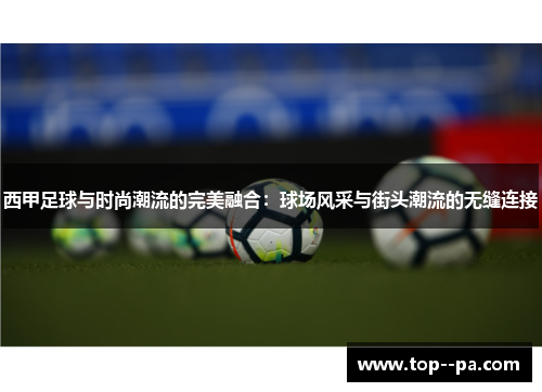 西甲足球与时尚潮流的完美融合：球场风采与街头潮流的无缝连接