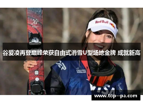 谷爱凌再登巅峰荣获自由式滑雪U型场地金牌 成就新高