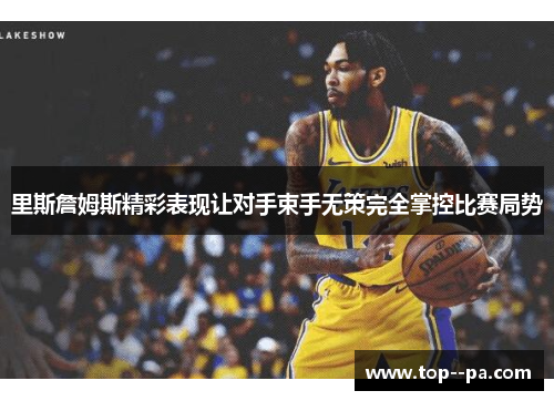 里斯詹姆斯精彩表现让对手束手无策完全掌控比赛局势