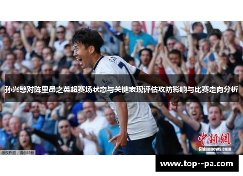 孙兴慜对阵里昂之英超赛场状态与关键表现评估攻防影响与比赛走向分析