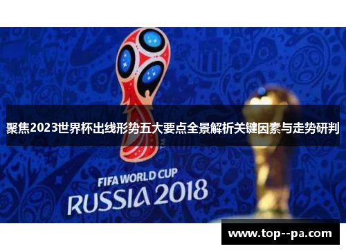 聚焦2023世界杯出线形势五大要点全景解析关键因素与走势研判