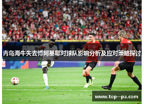 青岛海牛失去博阿基耶对球队影响分析及应对策略探讨