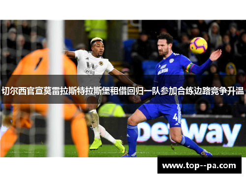 切尔西官宣莫雷拉斯特拉斯堡租借回归一队参加合练边路竞争升温