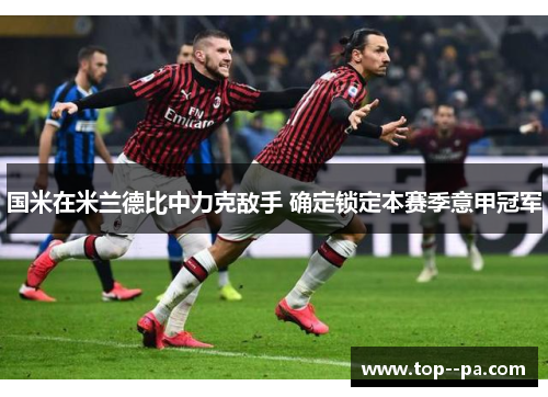 国米在米兰德比中力克敌手 确定锁定本赛季意甲冠军