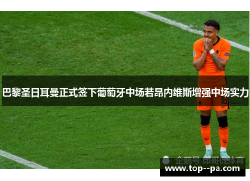 巴黎圣日耳曼正式签下葡萄牙中场若昂内维斯增强中场实力