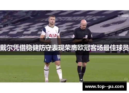 戴尔凭借稳健防守表现荣膺欧冠客场最佳球员
