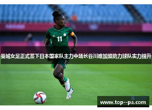 曼城女足正式签下日本国家队主力中场长谷川唯加盟助力球队实力提升