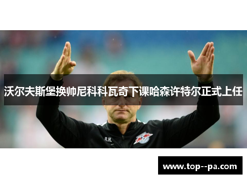 沃尔夫斯堡换帅尼科科瓦奇下课哈森许特尔正式上任