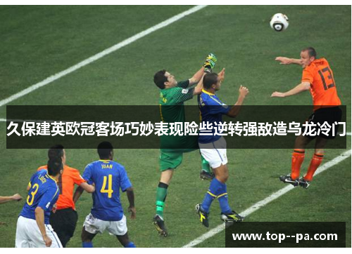 久保建英欧冠客场巧妙表现险些逆转强敌造乌龙冷门