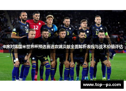 B席对阵国米世界杯预选赛进攻端贡献全面解析表现与战术价值评估 B席对阵国米世界杯预选赛进攻端贡献全面解析表现与战术价值评估