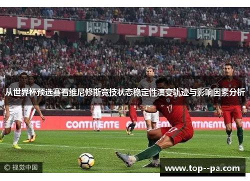 从世界杯预选赛看维尼修斯竞技状态稳定性演变轨迹与影响因素分析 从世界杯预选赛看维尼修斯竞技状态稳定性演变轨迹与影响因素分析