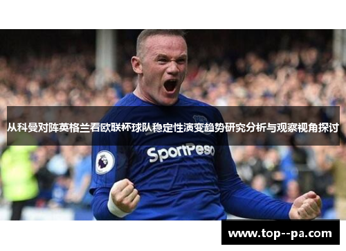 从科曼对阵英格兰看欧联杯球队稳定性演变趋势研究分析与观察视角探讨 从科曼对阵英格兰看欧联杯球队稳定性演变趋势研究分析与观察视角探讨