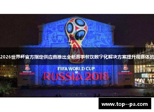 2026世界杯官方指定供应商推出全新赛事餐饮数字化解决方案提升观赛体验 2026世界杯官方指定供应商推出全新赛事餐饮数字化解决方案提升观赛体验