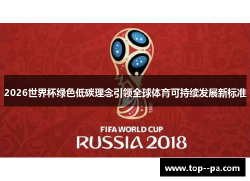 2026世界杯绿色低碳理念引领全球体育可持续发展新标准 2026世界杯绿色低碳理念引领全球体育可持续发展新标准