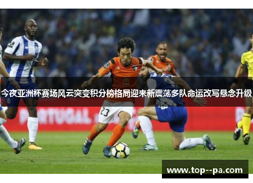 今夜亚洲杯赛场风云突变积分榜格局迎来新震荡多队命运改写悬念升级