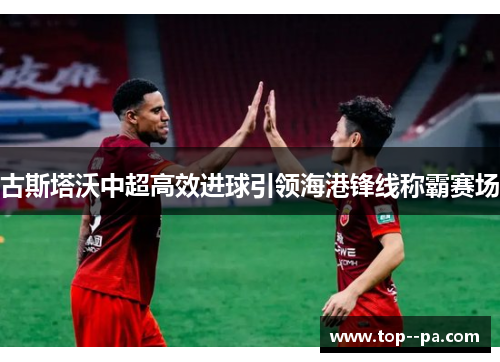 古斯塔沃中超高效进球引领海港锋线称霸赛场