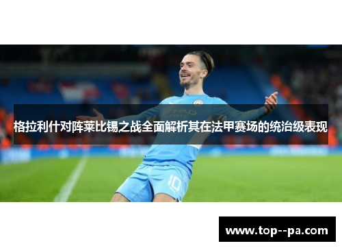 格拉利什对阵莱比锡之战全面解析其在法甲赛场的统治级表现